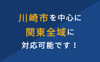 川崎市を中心に関東全域に対応可能です！